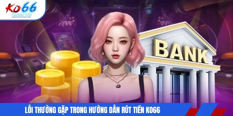 Lỗi thường gặp trong hướng dẫn rút tiền KO66
