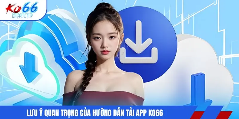 Lưu ý quan trọng của hướng dẫn tải app KO66