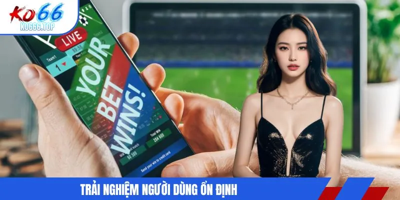 Trải nghiệm người dùng ổn định
